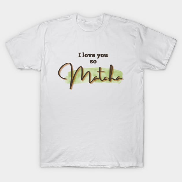 I love you so Matcha! T-Shirt by Smooch Co.